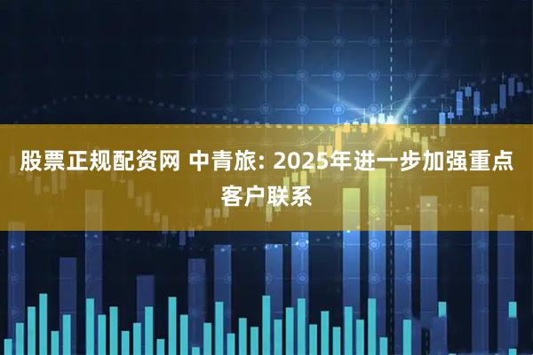 股票正规配资网 中青旅: 2025年进一步加强重点客户联系