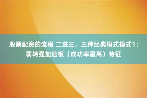 股票配资的流程 二进三，三种经典模式模式1：弱转强加速板（成功率最高）特征