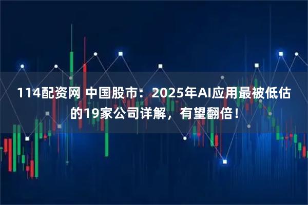 114配资网 中国股市：2025年AI应用最被低估的19家公司详解，有望翻倍！