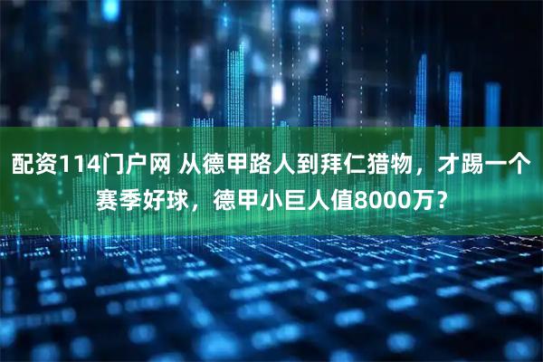 配资114门户网 从德甲路人到拜仁猎物，才踢一个赛季好球，德甲小巨人值8000万？