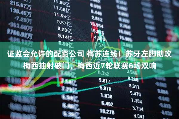 证监会允许的配资公司 梅苏连线！苏牙左脚助攻梅西抽射破门，梅西近7轮联赛6场双响